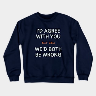 I'd agree with you but then we'd both be wrong Crewneck Sweatshirt